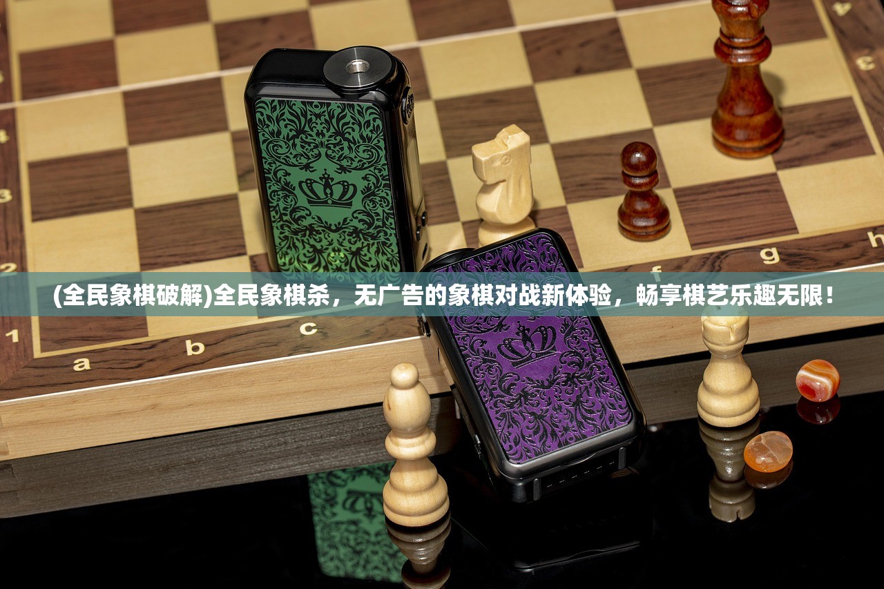 (全民象棋破解)全民象棋杀，无广告的象棋对战新体验，畅享棋艺乐趣无限！