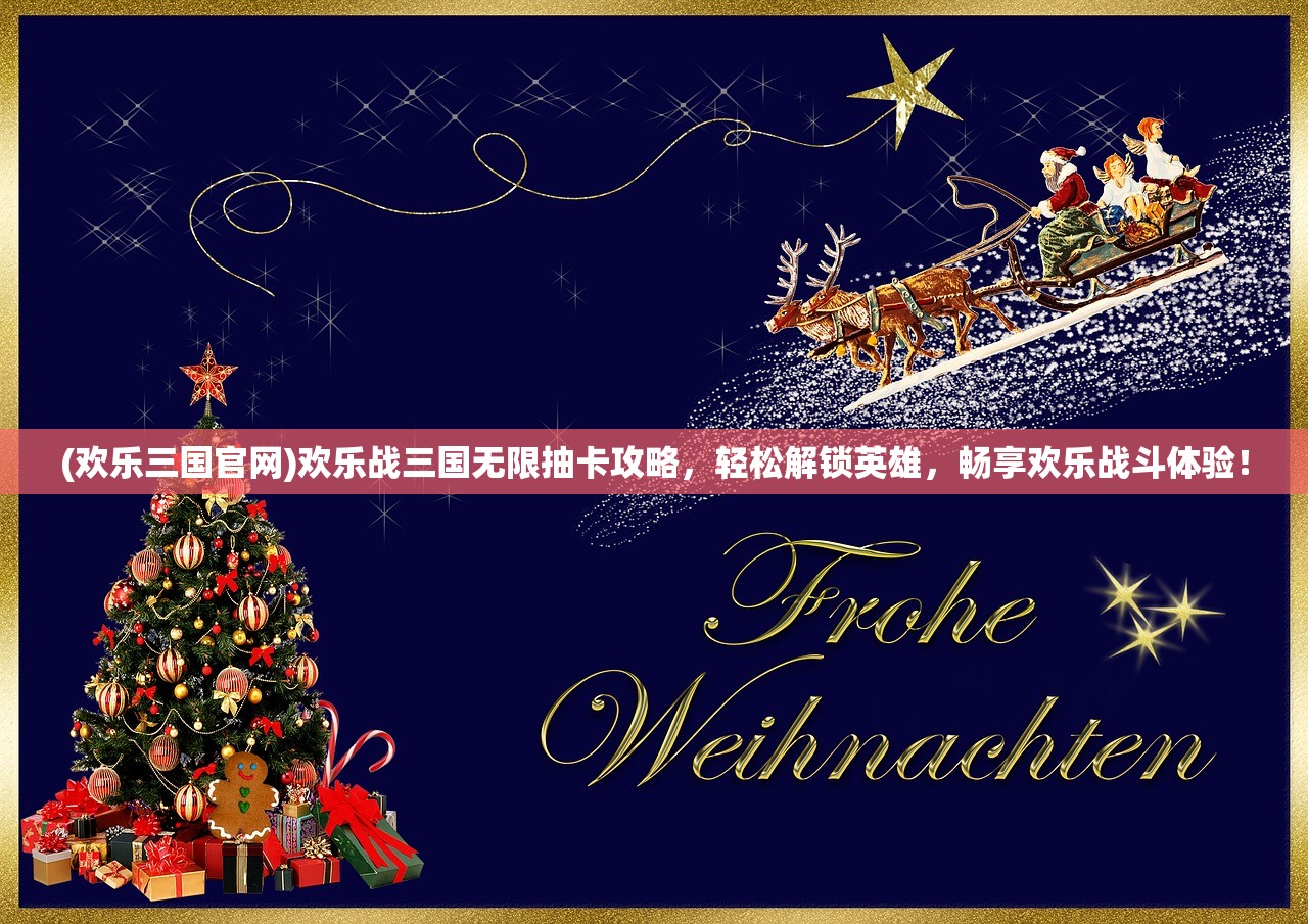 (欢乐三国官网)欢乐战三国无限抽卡攻略，轻松解锁英雄，畅享欢乐战斗体验！