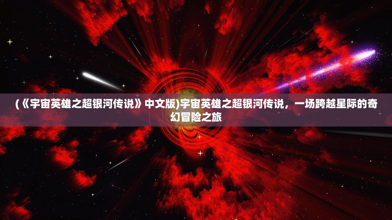 (《宇宙英雄之超银河传说》中文版)宇宙英雄之超银河传说，一场跨越星际的奇幻冒险之旅