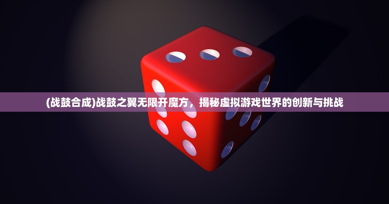 (战鼓合成)战鼓之翼无限开魔方，揭秘虚拟游戏世界的创新与挑战