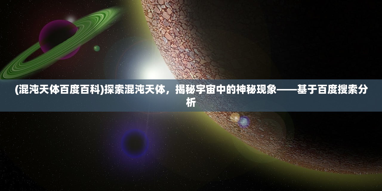 (混沌天体百度百科)探索混沌天体，揭秘宇宙中的神秘现象——基于百度搜索分析