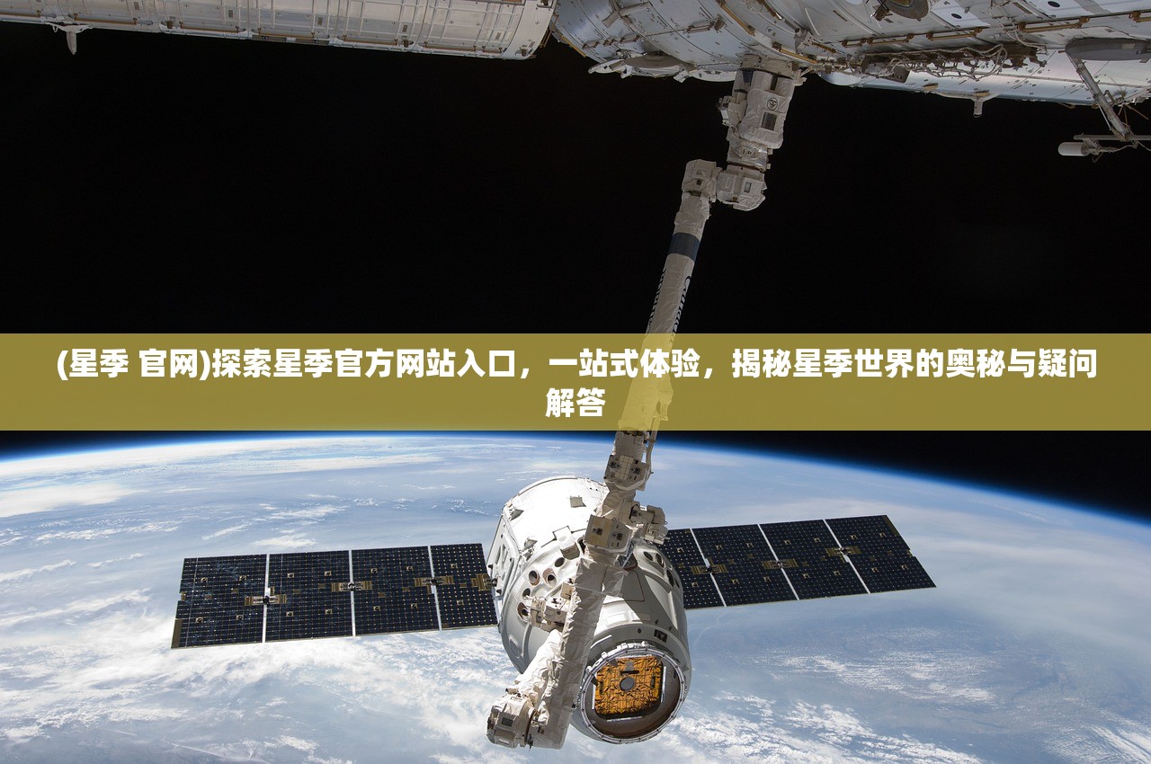 (星季 官网)探索星季官方网站入口，一站式体验，揭秘星季世界的奥秘与疑问解答