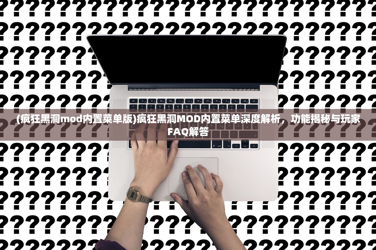 (疯狂黑洞mod内置菜单版)疯狂黑洞MOD内置菜单深度解析，功能揭秘与玩家FAQ解答