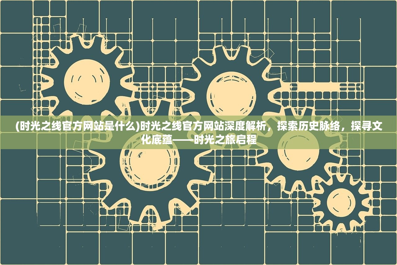 (时光之线官方网站是什么)时光之线官方网站深度解析，探索历史脉络，探寻文化底蕴——时光之旅启程