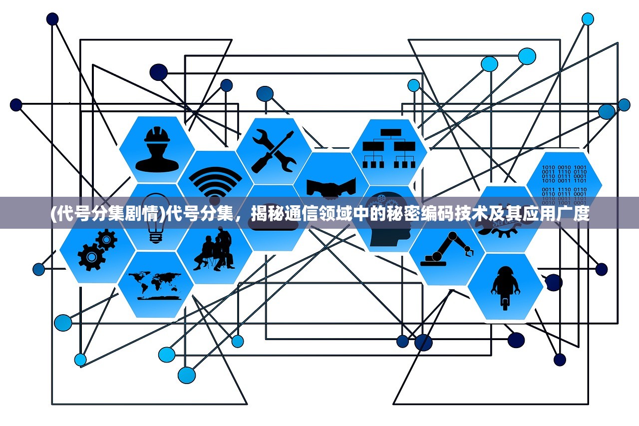 (代号分集剧情)代号分集，揭秘通信领域中的秘密编码技术及其应用广度