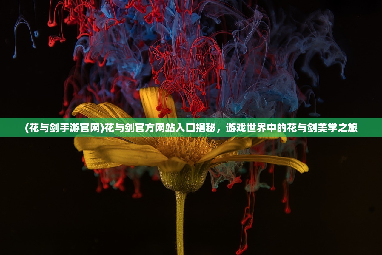 (花与剑手游官网)花与剑官方网站入口揭秘，游戏世界中的花与剑美学之旅