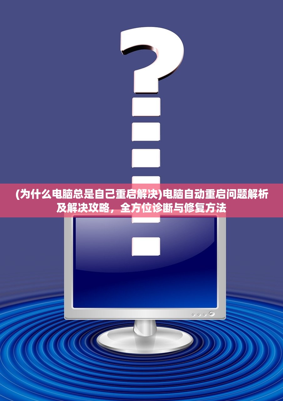 (为什么电脑总是自己重启解决)电脑自动重启问题解析及解决攻略，全方位诊断与修复方法