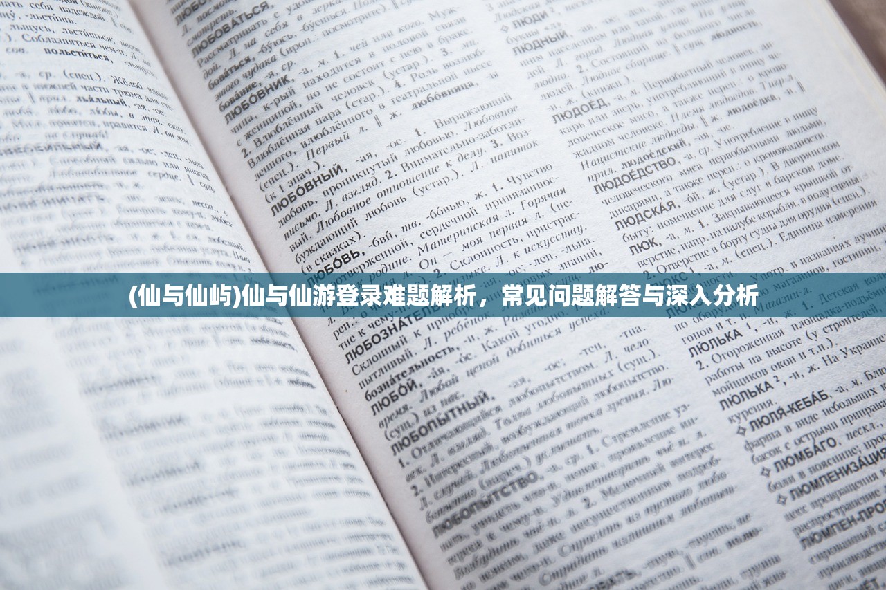 (仙与仙屿)仙与仙游登录难题解析，常见问题解答与深入分析