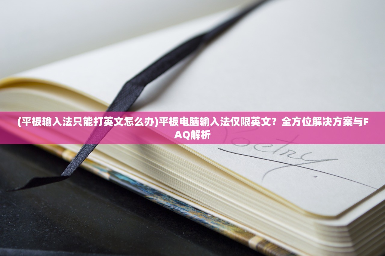 (平板输入法只能打英文怎么办)平板电脑输入法仅限英文？全方位解决方案与FAQ解析