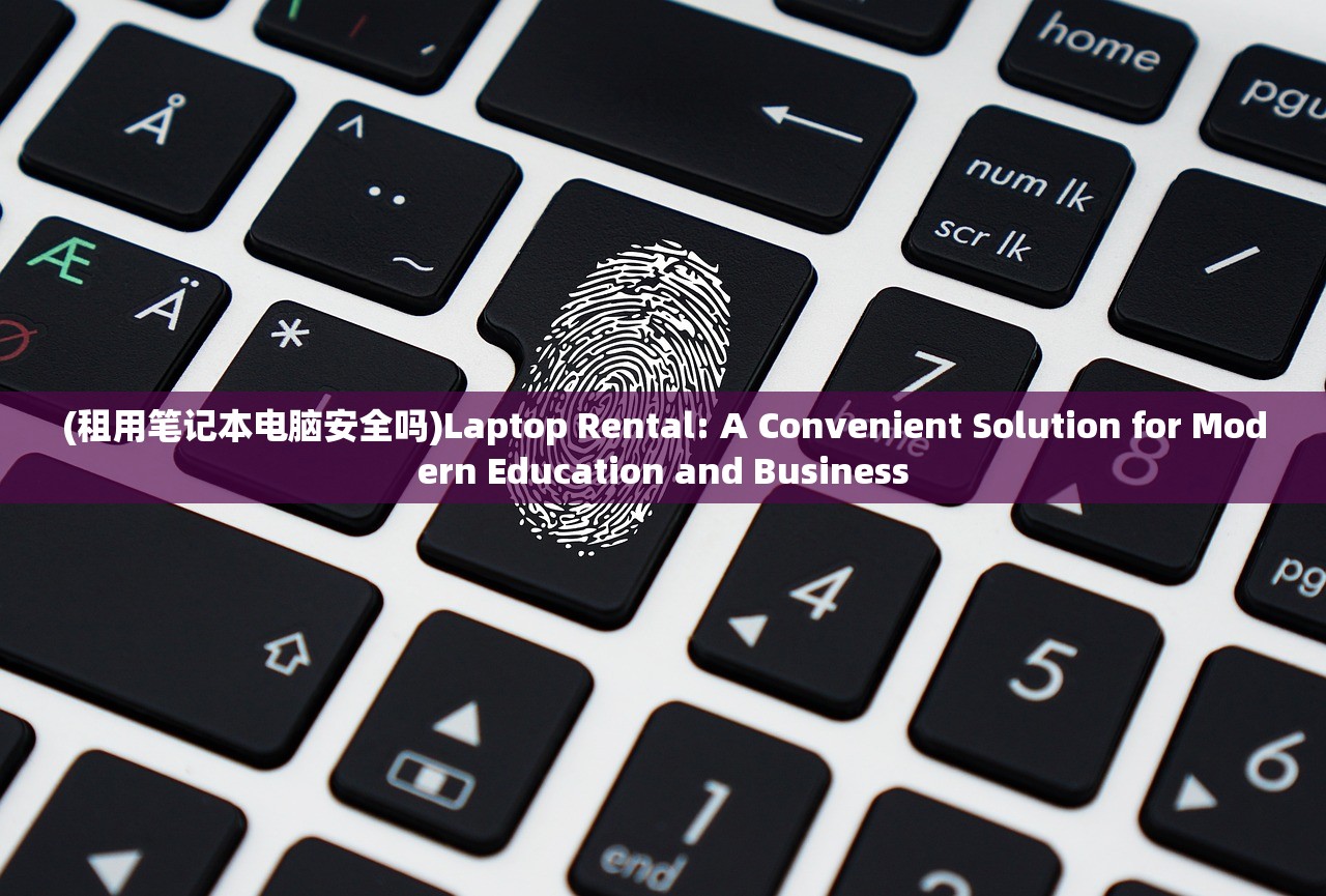 (租用笔记本电脑安全吗)Laptop Rental: A Convenient Solution for Modern Education and Business