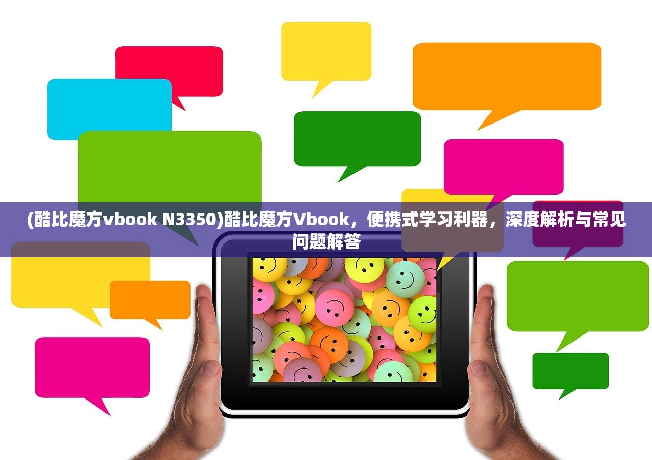 (酷比魔方vbook N3350)酷比魔方Vbook，便携式学习利器，深度解析与常见问题解答