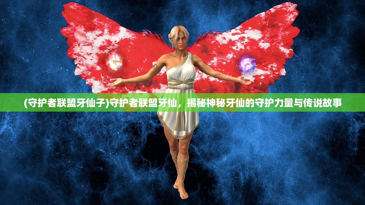 (守护者联盟牙仙子)守护者联盟牙仙，揭秘神秘牙仙的守护力量与传说故事