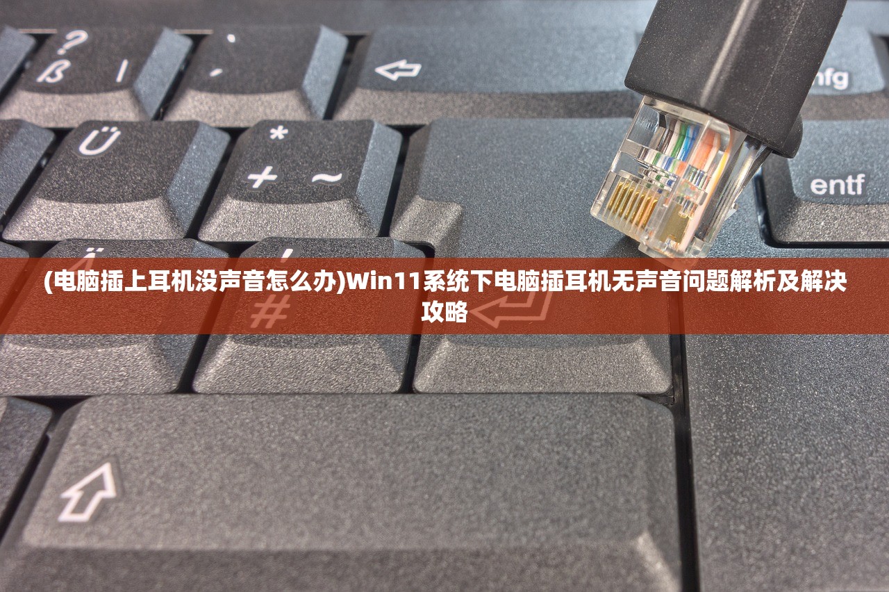 (电脑插上耳机没声音怎么办)Win11系统下电脑插耳机无声音问题解析及解决攻略