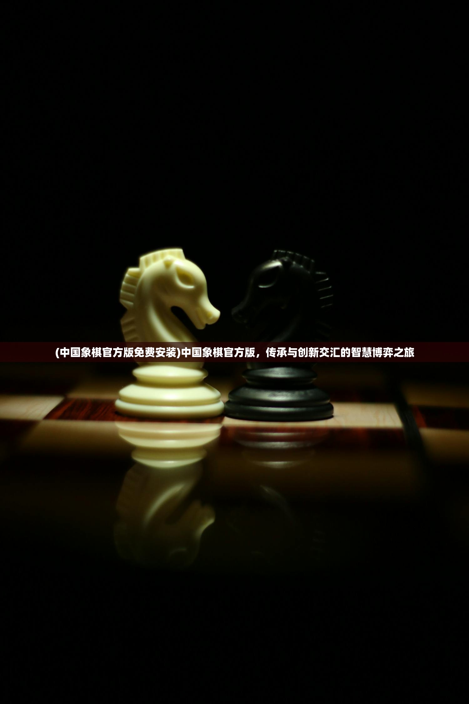 (中国象棋官方版免费安装)中国象棋官方版，传承与创新交汇的智慧博弈之旅