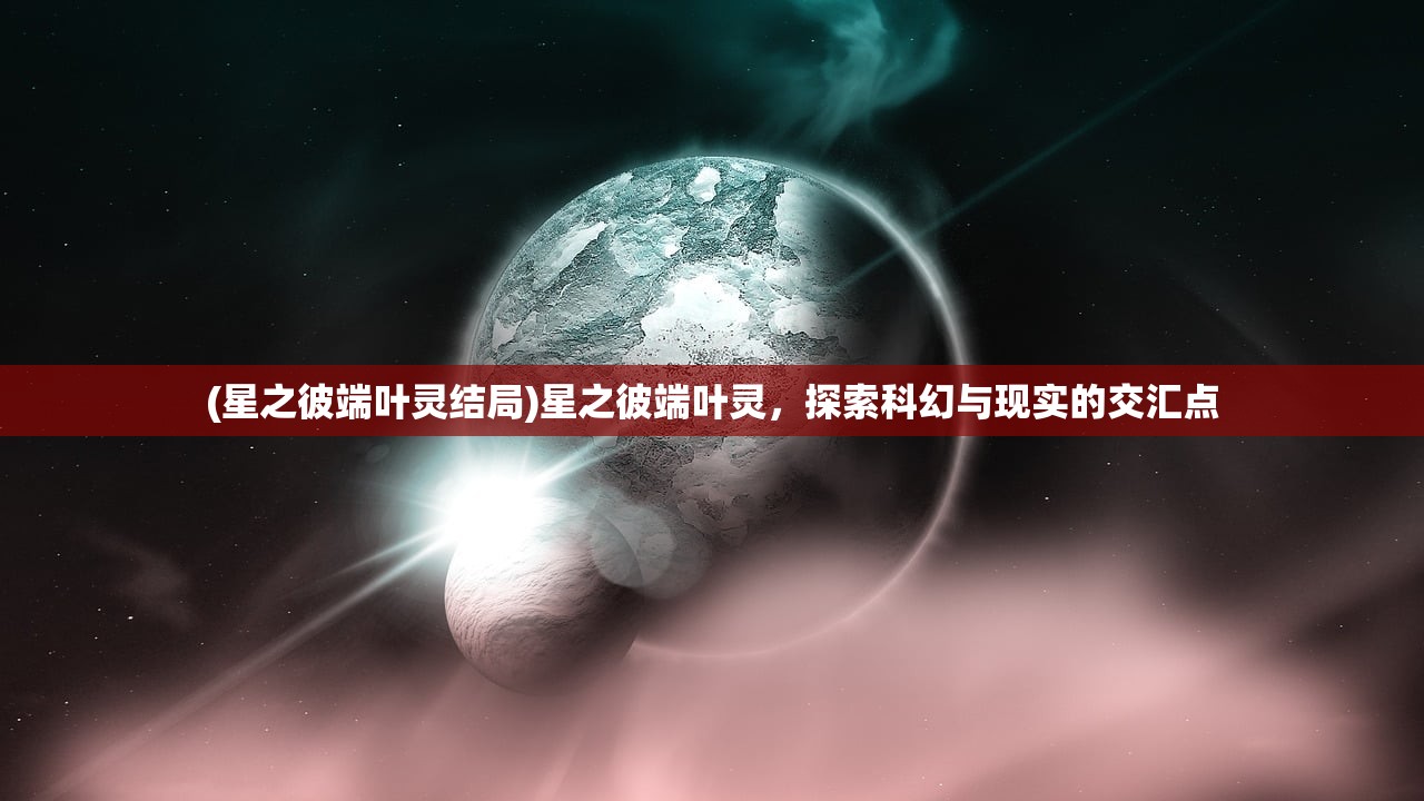 (星之彼端叶灵结局)星之彼端叶灵，探索科幻与现实的交汇点