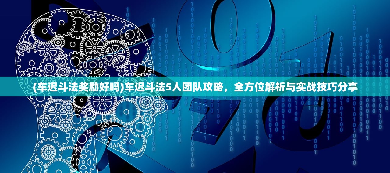 (车迟斗法奖励好吗)车迟斗法5人团队攻略，全方位解析与实战技巧分享