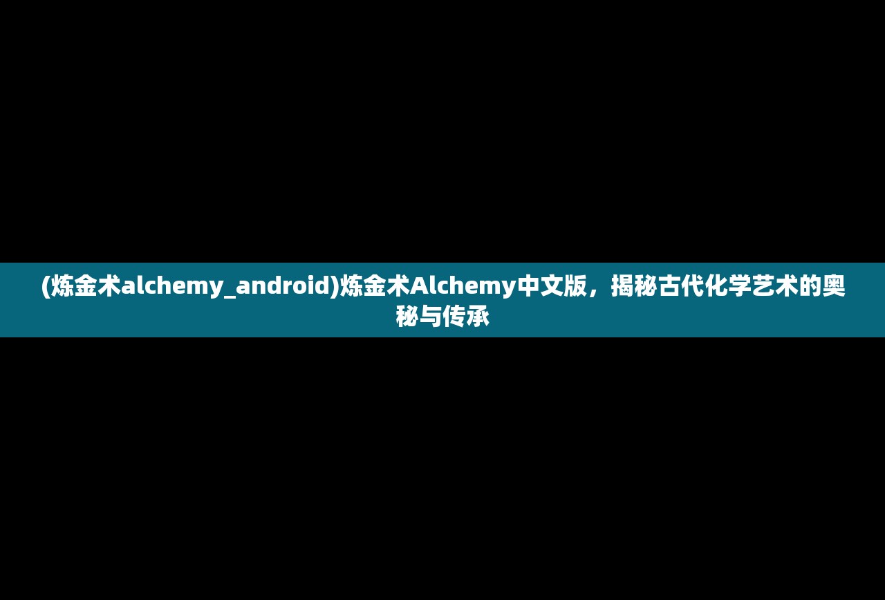 (炼金术alchemy_android)炼金术Alchemy中文版，揭秘古代化学艺术的奥秘与传承