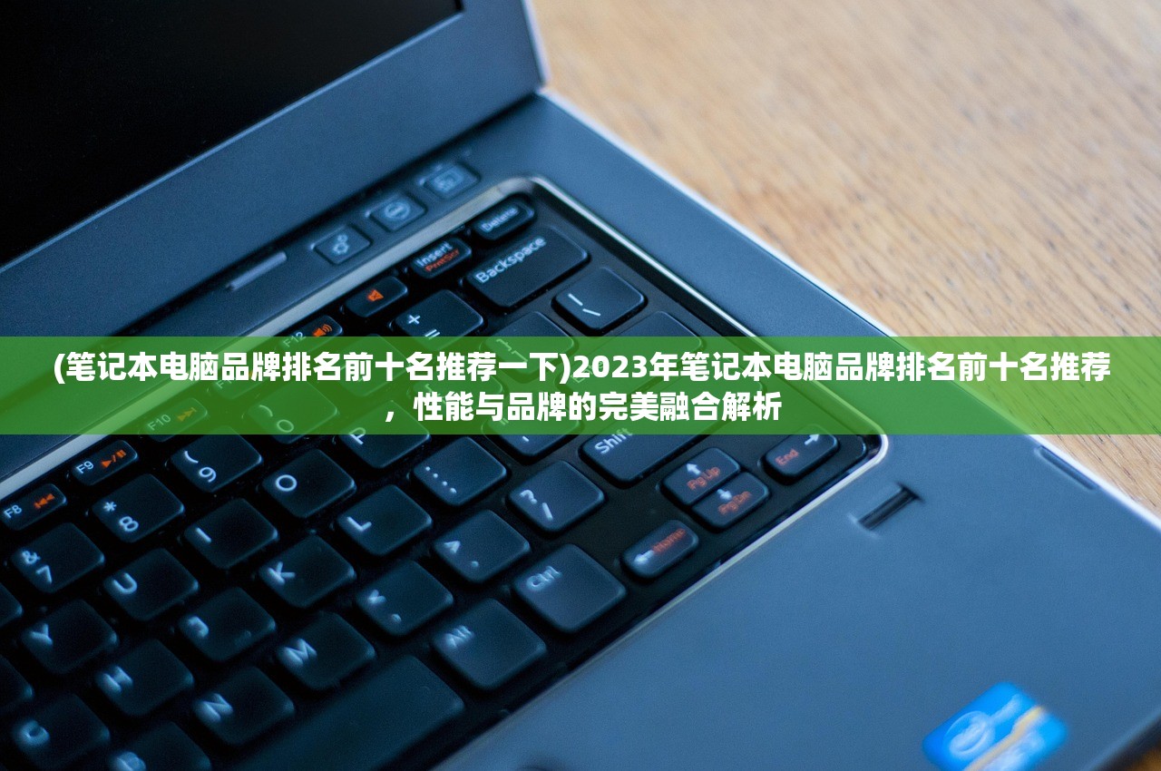 (笔记本电脑品牌排名前十名推荐一下)2023年笔记本电脑品牌排名前十名推荐，性能与品牌的完美融合解析