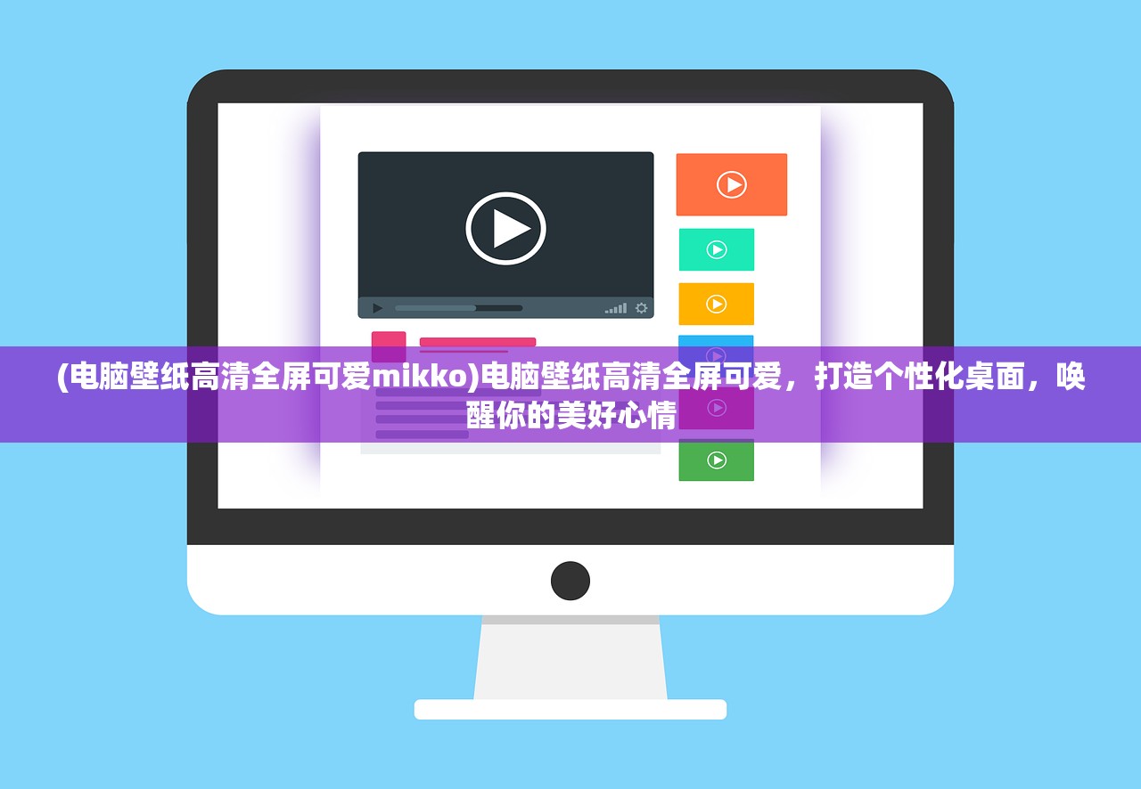 (电脑壁纸高清全屏可爱mikko)电脑壁纸高清全屏可爱，打造个性化桌面，唤醒你的美好心情