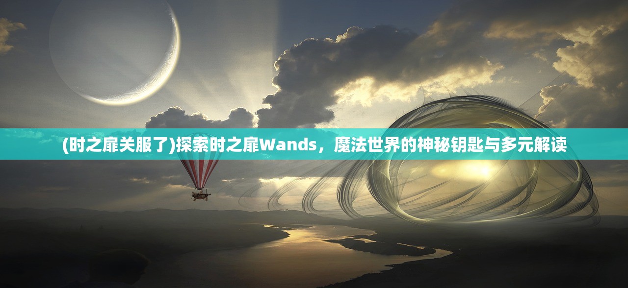 (时之扉关服了)探索时之扉Wands，魔法世界的神秘钥匙与多元解读