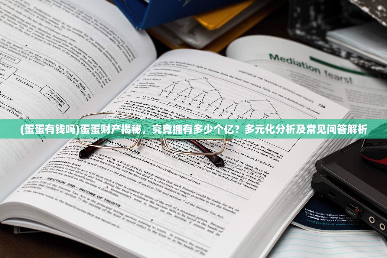 (蛋蛋有钱吗)蛋蛋财产揭秘，究竟拥有多少个亿？多元化分析及常见问答解析